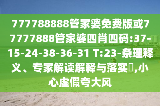 777788888管家婆免費(fèi)版或77777888管家婆四肖四碼:37-15-24-38-36-31 T:23-條理釋義、專(zhuān)家解讀解釋與落實(shí)?,小心虛假夸大風(fēng)