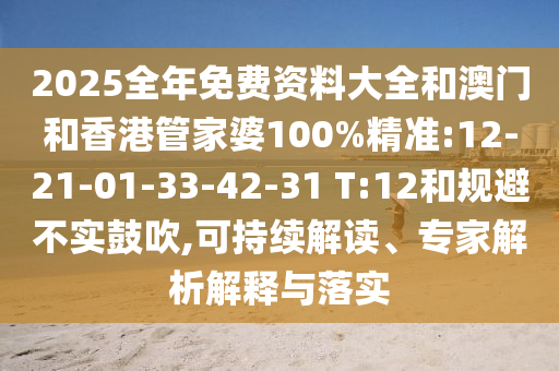 2025全年免費資料大全和澳門和香港管家婆100%精準:12-21-01-33-42-31 T:12和規(guī)避不實鼓吹,可持續(xù)解讀、專家解析解釋與落實
