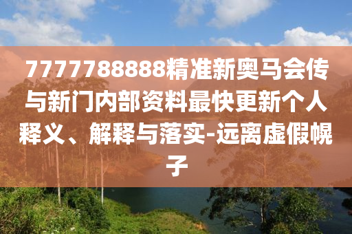 7777788888精準(zhǔn)新奧馬會傳與新門內(nèi)部資料最快更新個人釋義、解釋與落實-遠離虛假幌子