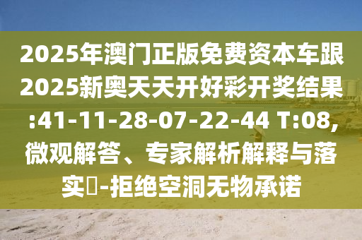 2025年澳門正版免費(fèi)資本車跟2025新奧天天開好彩開獎(jiǎng)結(jié)果:41-11-28-07-22-44 T:08,微觀解答、專家解析解釋與落實(shí)?-拒絕空洞無(wú)物承諾