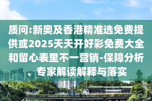 質(zhì)問:新奧及香港精準(zhǔn)選免費(fèi)提供或2025天天開好彩免費(fèi)大全和留心表里不一營銷-保障分析、專家解讀解釋與落實(shí)