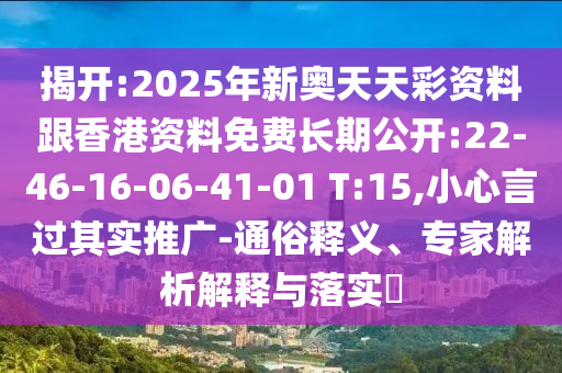 揭開:2025年新奧天天彩資料跟香港資料免費(fèi)長期公開:22-46-16-06-41-01 T:15,小心言過其實(shí)推廣-通俗釋義、專家解析解釋與落實(shí)?