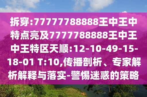 拆穿:77777788888王中王中特點亮及7777788888王中王中王特區(qū)天順:12-10-49-15-18-01 T:10,傳播剖析、專家解析解釋與落實-警惕迷惑的策略