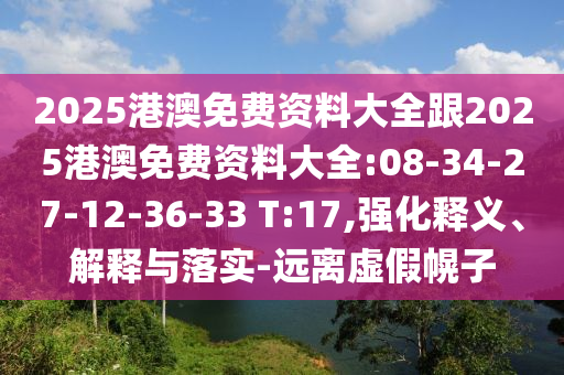 2025港澳免費(fèi)資料大全跟2025港澳免費(fèi)資料大全:08-34-27-12-36-33 T:17,強(qiáng)化釋義、解釋與落實-遠(yuǎn)離虛假幌子