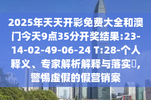 2025年天天開彩免費大全和澳門今天9點35分開獎結(jié)果:23-14-02-49-06-24 T:28-個人釋義、專家解析解釋與落實?,警惕虛假的假營銷案