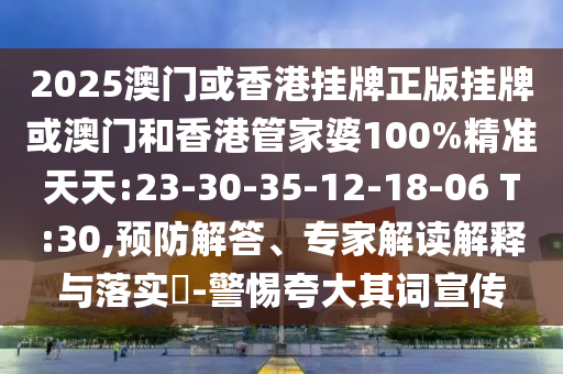 2025澳門或香港掛牌正版掛牌或澳門和香港管家婆100%精準(zhǔn)天天:23-30-35-12-18-06 T:30,預(yù)防解答、專家解讀解釋與落實(shí)?-警惕夸大其詞宣傳