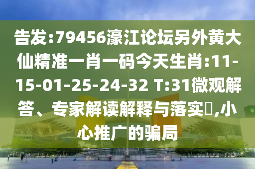 告發(fā):79456濠江論壇另外黃大仙精準(zhǔn)一肖一碼今天生肖:11-15-01-25-24-32 T:31微觀解答、專家解讀解釋與落實(shí)?,小心推廣的騙局