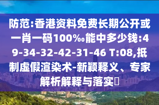 防范:香港資料免費(fèi)長期公開或一肖一碼100‰能中多少錢:49-34-32-42-31-46 T:08,抵制虛假渲染術(shù)-新穎釋義、專家解析解釋與落實?