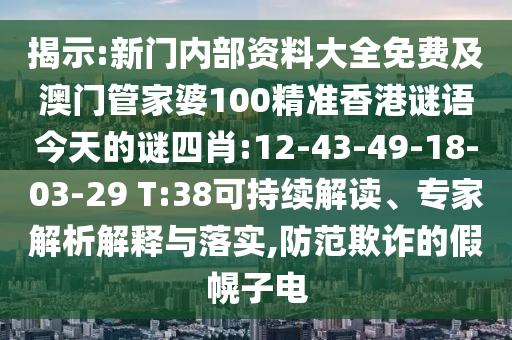 揭示:新門內(nèi)部資料大全免費(fèi)及澳門管家婆100精準(zhǔn)香港謎語(yǔ)今天的謎四肖:12-43-49-18-03-29 T:38可持續(xù)解讀、專家解析解釋與落實(shí),防范欺詐的假幌子電