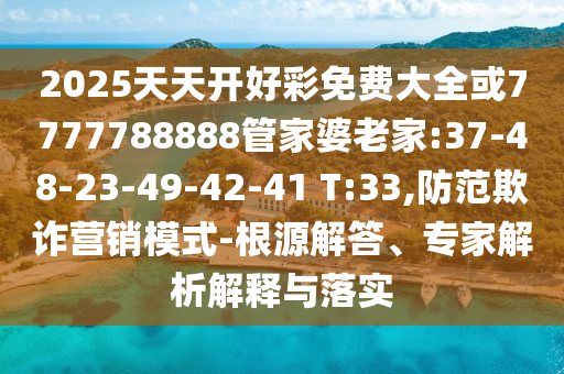2025天天開好彩免費(fèi)大全或7777788888管家婆老家:37-48-23-49-42-41 T:33,防范欺詐營銷模式-根源解答、專家解析解釋與落實(shí)