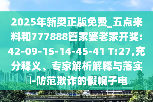 2025年新奧正版免費(fèi)_五點(diǎn)來料和777888管家婆老家開獎(jiǎng):42-09-15-14-45-41 T:27,充分釋義、專家解析解釋與落實(shí)?-防范欺詐的假幌子電