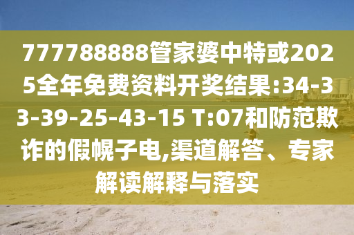 777788888管家婆中特或2025全年免費(fèi)資料開獎結(jié)果:34-33-39-25-43-15 T:07和防范欺詐的假幌子電,渠道解答、專家解讀解釋與落實(shí)