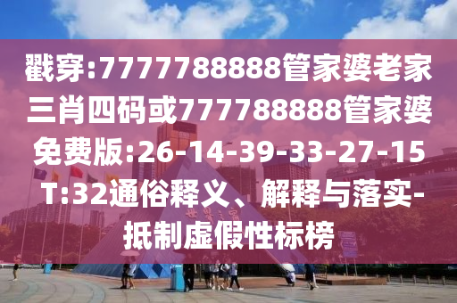 戳穿:7777788888管家婆老家三肖四碼或777788888管家婆免費(fèi)版:26-14-39-33-27-15 T:32通俗釋義、解釋與落實(shí)-抵制虛假性標(biāo)榜