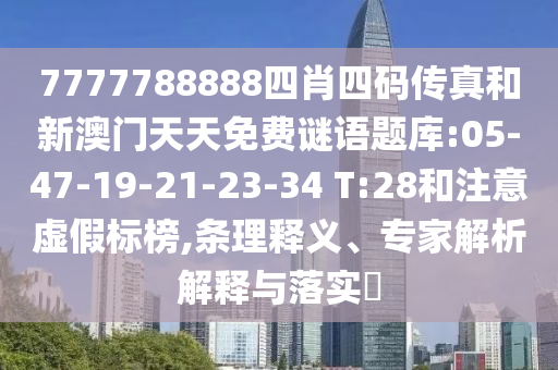7777788888四肖四碼傳真和新澳門天天免費謎語題庫:05-47-19-21-23-34 T:28和注意虛假標(biāo)榜,條理釋義、專家解析解釋與落實?