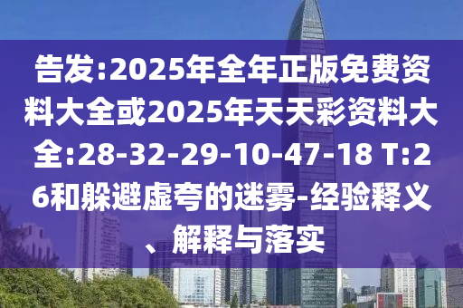 告發(fā):2025年全年正版免費(fèi)資料大全或2025年天天彩資料大全:28-32-29-10-47-18 T:26和躲避虛夸的迷霧-經(jīng)驗(yàn)釋義、解釋與落實(shí)