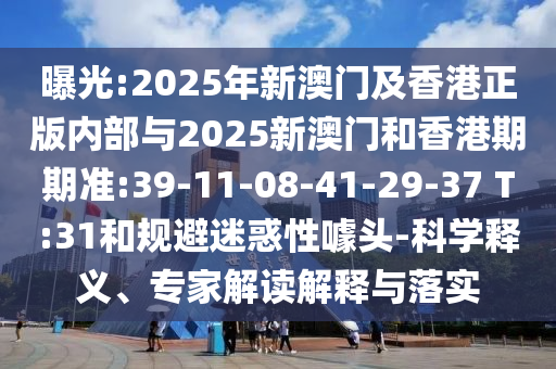 曝光:2025年新澳門及香港正版內(nèi)部與2025新澳門和香港期期準(zhǔn):39-11-08-41-29-37 T:31和規(guī)避迷惑性噱頭-科學(xué)釋義、專家解讀解釋與落實(shí)