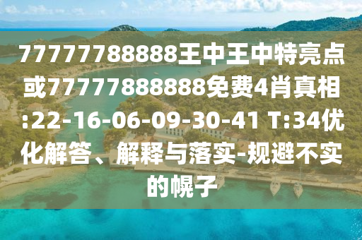 77777788888王中王中特亮點(diǎn)或77777888888免費(fèi)4肖真相:22-16-06-09-30-41 T:34優(yōu)化解答、解釋與落實(shí)-規(guī)避不實(shí)的幌子