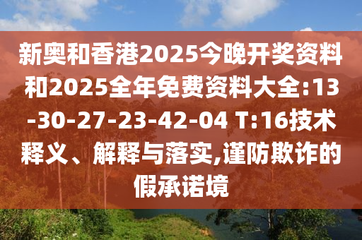 新奧和香港2025今晚開獎(jiǎng)資料和2025全年免費(fèi)資料大全:13-30-27-23-42-04 T:16技術(shù)釋義、解釋與落實(shí),謹(jǐn)防欺詐的假承諾境