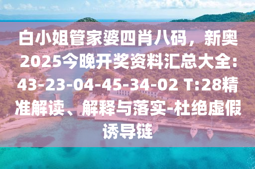 白小姐管家婆四肖八碼，新奧2025今晚開獎資料匯總大全:43-23-04-45-34-02 T:28精準解讀、解釋與落實-杜絕虛假誘導鏈
