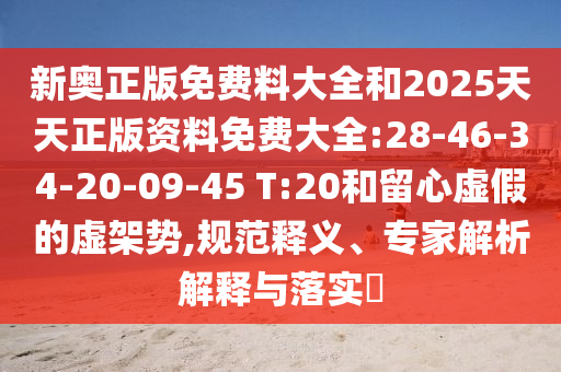 新奧正版免費料大全和2025天天正版資料免費大全:28-46-34-20-09-45 T:20和留心虛假的虛架勢,規(guī)范釋義、專家解析解釋與落實?