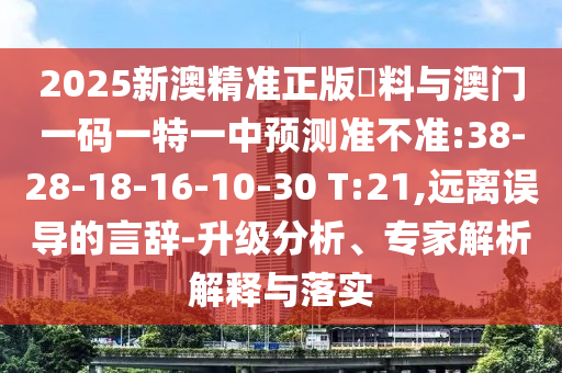 2025新澳精準(zhǔn)正版資料與澳門一碼一特一中預(yù)測準(zhǔn)不準(zhǔn):38-28-18-16-10-30 T:21,遠(yuǎn)離誤導(dǎo)的言辭-升級分析、專家解析解釋與落實