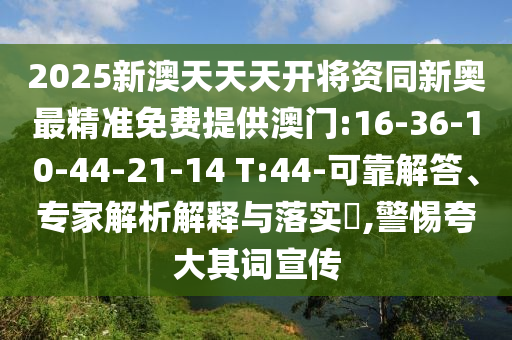 2025新澳天天天開將資同新奧最精準(zhǔn)免費(fèi)提供澳門:16-36-10-44-21-14 T:44-可靠解答、專家解析解釋與落實(shí)?,警惕夸大其詞宣傳
