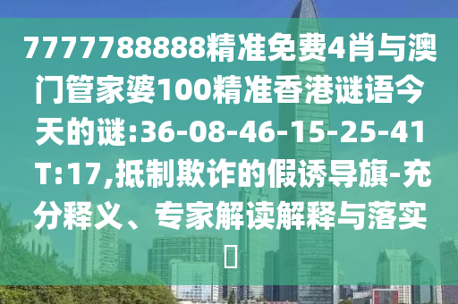 7777788888精準免費4肖與澳門管家婆100精準香港謎語今天的謎:36-08-46-15-25-41 T:17,抵制欺詐的假誘導旗-充分釋義、專家解讀解釋與落實?