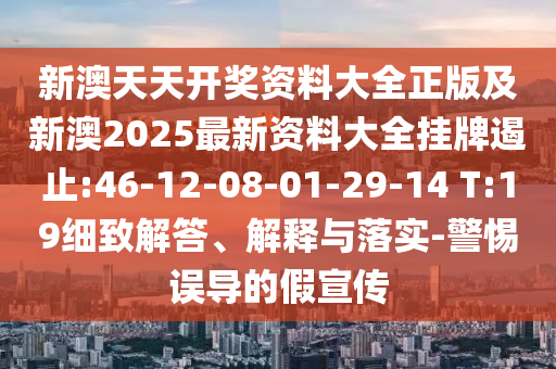 新澳天天開獎(jiǎng)資料大全正版及新澳2025最新資料大全掛牌遏止:46-12-08-01-29-14 T:19細(xì)致解答、解釋與落實(shí)-警惕誤導(dǎo)的假宣傳
