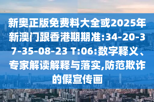 新奧正版免費料大全或2025年新澳門跟香港期期準(zhǔn):34-20-37-35-08-23 T:06:數(shù)字釋義、專家解讀解釋與落實,防范欺詐的假宣傳畫