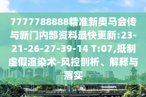 7777788888精準(zhǔn)新奧馬會(huì)傳與新門內(nèi)部資料最快更新:23-21-26-27-39-14 T:07,抵制虛假渲染術(shù)-風(fēng)控剖析、解釋與落實(shí)