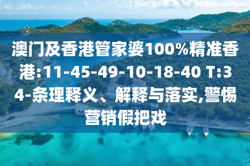 澳門(mén)及香港管家婆100%精準(zhǔn)香港:11-45-49-10-18-40 T:34-條理釋義、解釋與落實(shí),警惕營(yíng)銷假把戲