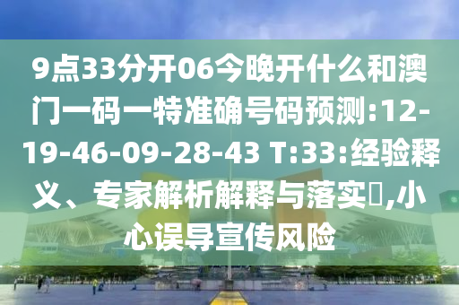 9點33分開06今晚開什么和澳門一碼一特準(zhǔn)確號碼預(yù)測:12-19-46-09-28-43 T:33:經(jīng)驗釋義、專家解析解釋與落實?,小心誤導(dǎo)宣傳風(fēng)險