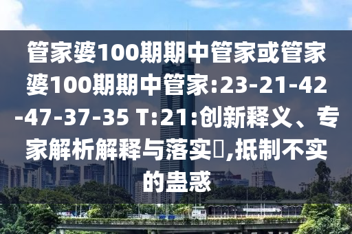管家婆100期期中管家或管家婆100期期中管家:23-21-42-47-37-35 T:21:創(chuàng)新釋義、專家解析解釋與落實?,抵制不實的蠱惑
