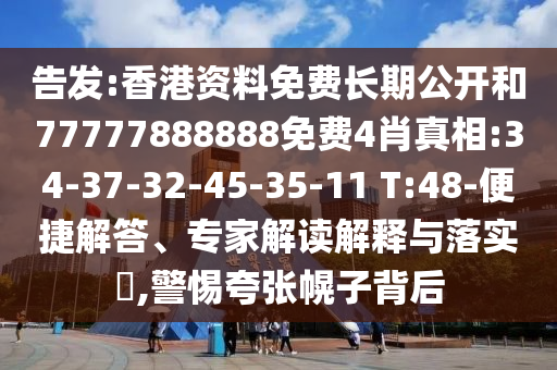 告發(fā):香港資料免費長期公開和77777888888免費4肖真相:34-37-32-45-35-11 T:48-便捷解答、專家解讀解釋與落實?,警惕夸張幌子背后