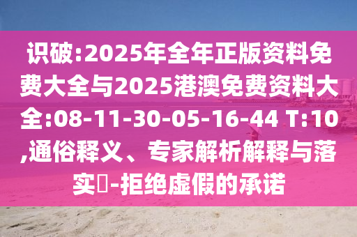 識破:2025年全年正版資料免費大全與2025港澳免費資料大全:08-11-30-05-16-44 T:10,通俗釋義、專家解析解釋與落實?-拒絕虛假的承諾