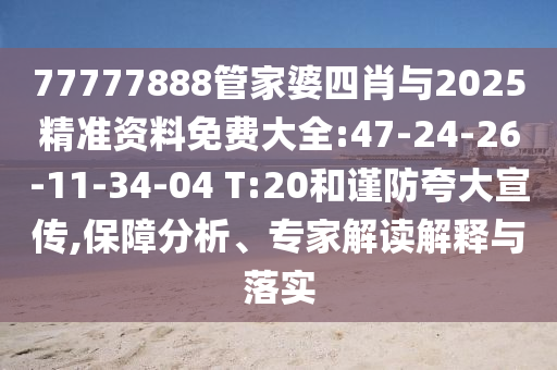 77777888管家婆四肖與2025精準(zhǔn)資料免費大全:47-24-26-11-34-04 T:20和謹(jǐn)防夸大宣傳,保障分析、專家解讀解釋與落實