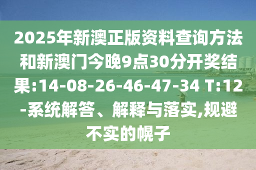 2025年新澳正版資料查詢方法和新澳門今晚9點30分開獎結(jié)果:14-08-26-46-47-34 T:12-系統(tǒng)解答、解釋與落實,規(guī)避不實的幌子