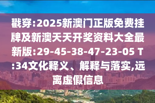 戳穿:2025新澳門正版免費掛牌及新澳天天開獎資料大全最新版:29-45-38-47-23-05 T:34文化釋義、解釋與落實,遠(yuǎn)離虛假信息
