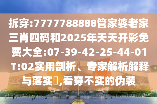 拆穿:7777788888管家婆老家三肖四碼和2025年天天開彩免費(fèi)大全:07-39-42-25-44-01 T:02實(shí)用剖析、專家解析解釋與落實(shí)?,看穿不實(shí)的偽裝