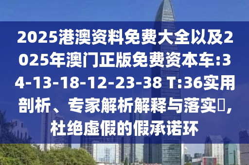 2025港澳資料免費(fèi)大全以及2025年澳門正版免費(fèi)資本車:34-13-18-12-23-38 T:36實(shí)用剖析、專家解析解釋與落實(shí)?,杜絕虛假的假承諾環(huán)