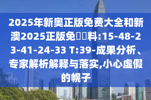 2025年新奧正版免費大全和新澳2025正版免費資料:15-48-23-41-24-33 T:39-成果分析、專家解析解釋與落實,小心虛假的幌子