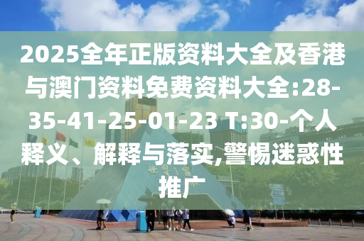 2025全年正版資料大全及香港與澳門資料免費(fèi)資料大全:28-35-41-25-01-23 T:30-個(gè)人釋義、解釋與落實(shí),警惕迷惑性推廣