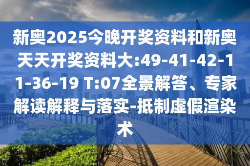 新奧2025今晚開獎(jiǎng)資料和新奧天天開獎(jiǎng)資料大:49-41-42-11-36-19 T:07全景解答、專家解讀解釋與落實(shí)-抵制虛假渲染術(shù)