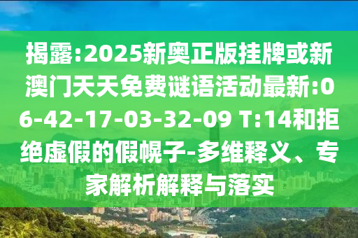 揭露:2025新奧正版掛牌或新澳門天天免費謎語活動最新:06-42-17-03-32-09 T:14和拒絕虛假的假幌子-多維釋義、專家解析解釋與落實