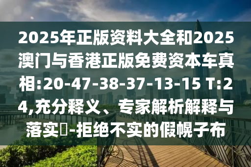 2025年正版資料大全和2025澳門與香港正版免費(fèi)資本車真相:20-47-38-37-13-15 T:24,充分釋義、專家解析解釋與落實(shí)?-拒絕不實(shí)的假幌子布