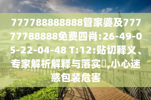 777788888888管家婆及77777788888免費四肖:26-49-05-22-04-48 T:12:貼切釋義、專家解析解釋與落實?,小心迷惑包裝危害