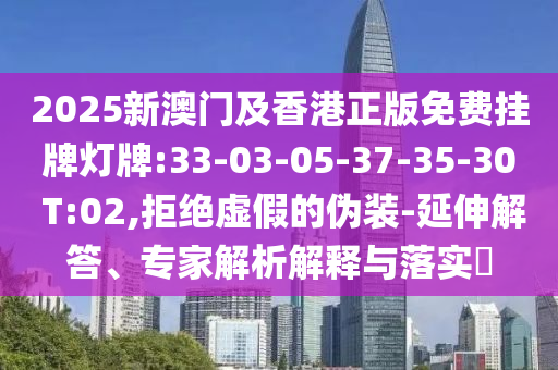 2025新澳門(mén)及香港正版免費(fèi)掛牌燈牌:33-03-05-37-35-30 T:02,拒絕虛假的偽裝-延伸解答、專(zhuān)家解析解釋與落實(shí)?