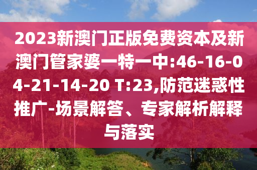 2023新澳門正版免費(fèi)資本及新澳門管家婆一特一中:46-16-04-21-14-20 T:23,防范迷惑性推廣-場(chǎng)景解答、專家解析解釋與落實(shí)