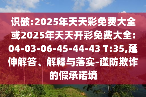 識破:2025年天天彩免費大全或2025年天天開彩免費大全:04-03-06-45-44-43 T:35,延伸解答、解釋與落實-謹(jǐn)防欺詐的假承諾境
