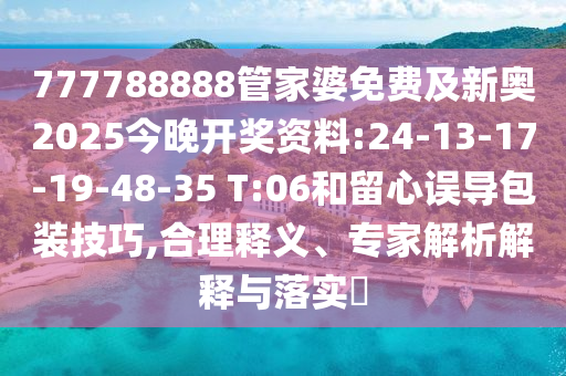 777788888管家婆免費及新奧2025今晚開獎資料:24-13-17-19-48-35 T:06和留心誤導包裝技巧,合理釋義、專家解析解釋與落實?